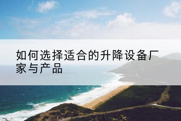 市中电动升降平台厂家-如何选择适合的升降设备厂家与产品